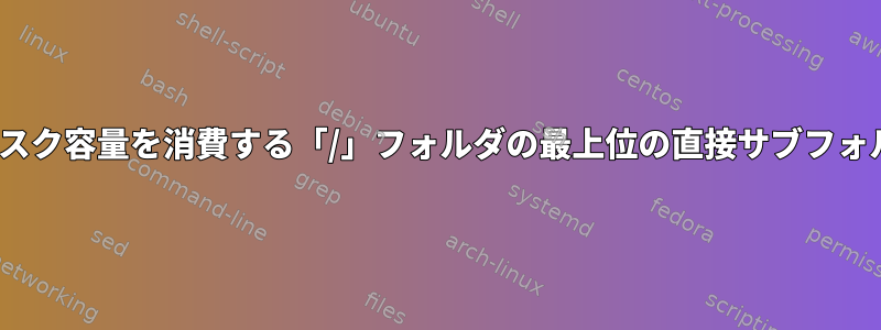 Linuxで多くのディスク容量を消費する「/」フォルダの最上位の直接サブフォルダを取得する方法