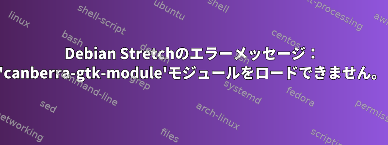 Debian Stretchのエラーメッセージ： 'canberra-gtk-module'モジュールをロードできません。