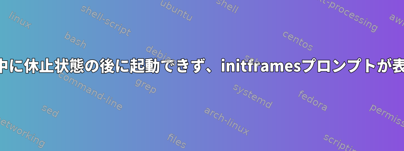 アップデート中に休止状態の後に起動できず、initframesプロンプトが表示されます。