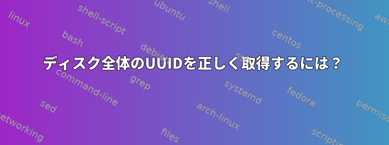 ディスク全体のUUIDを正しく取得するには？