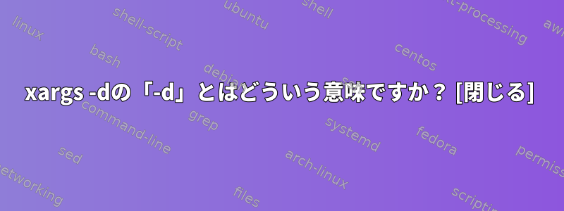 xargs -dの「-d」とはどういう意味ですか？ [閉じる]