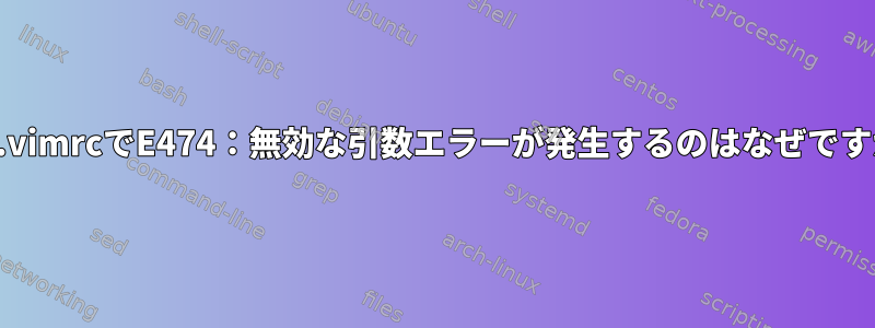 私の.vimrcでE474：無効な引数エラーが発生するのはなぜですか？