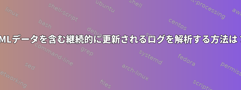 XMLデータを含む継続的に更新されるログを解析する方法は？