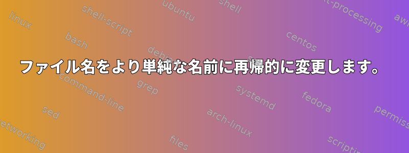 ファイル名をより単純な名前に再帰的に変更します。