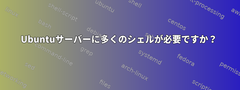 Ubuntuサーバーに多くのシェルが必要ですか？