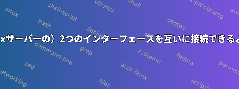 （2つの異なるLinuxサーバーの）2つのインターフェースを互いに接続できるようにする方法は？