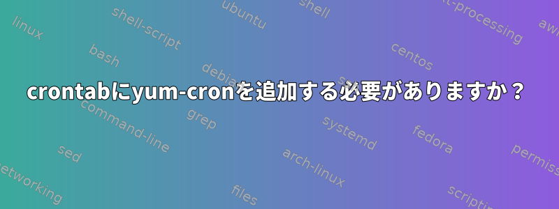 crontabにyum-cronを追加する必要がありますか？