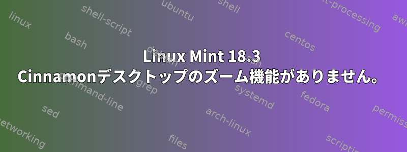 Linux Mint 18.3 Cinnamonデスクトップのズーム機能がありません。