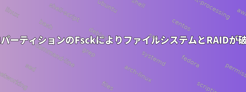 RAID内パーティションのFsckによりファイルシステムとRAIDが破損する