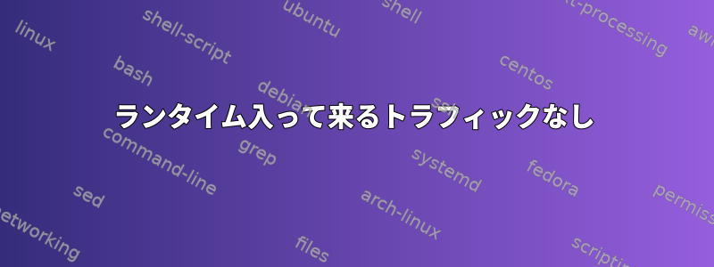 ランタイム入って来るトラフィックなし