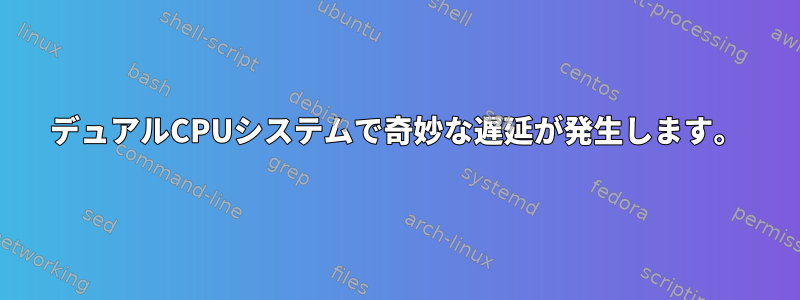 デュアルCPUシステムで奇妙な遅延が発生します。