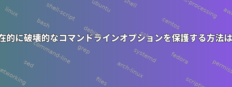 潜在的に破壊的なコマンドラインオプションを保護する方法は？