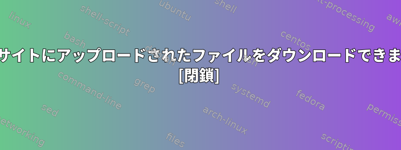 ウェブサイトにアップロードされたファイルをダウンロードできますか？ [閉鎖]