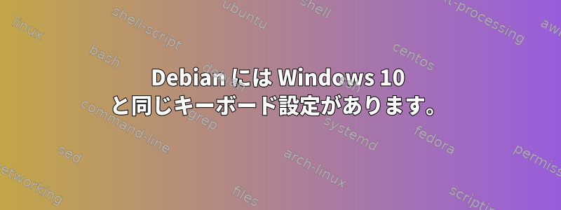 Debian には Windows 10 と同じキーボード設定があります。