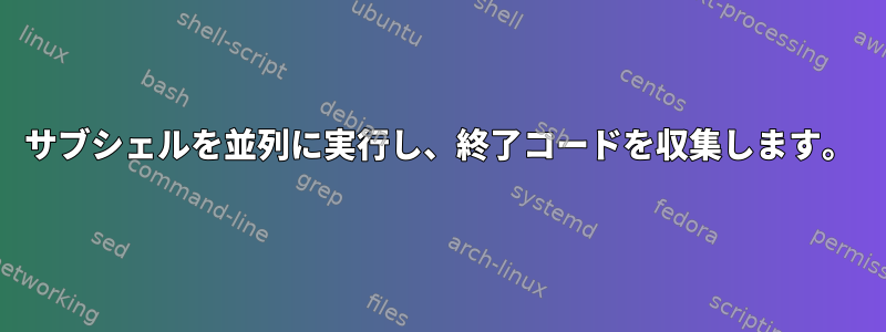 サブシェルを並列に実行し、終了コードを収集します。