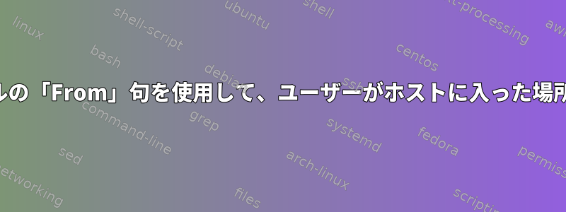 SSH構成ファイルの「From」句を使用して、ユーザーがホストに入った場所を確認します。