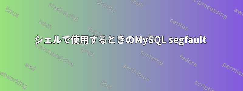 シェルで使用するときのMySQL segfault