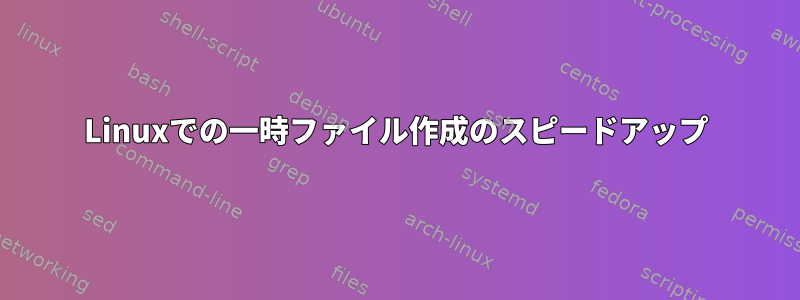 Linuxでの一時ファイル作成のスピードアップ