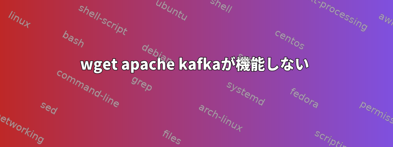 wget apache kafkaが機能しない