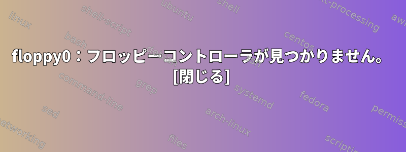 floppy0：フロッピーコントローラが見つかりません。 [閉じる]