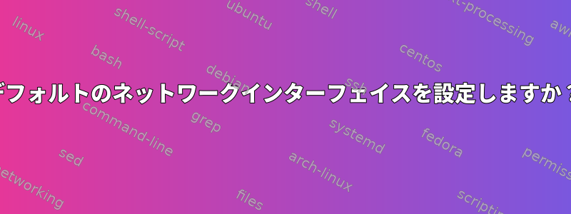 デフォルトのネットワークインターフェイスを設定しますか？