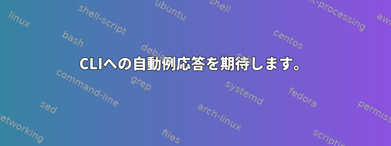 CLIへの自動例応答を期待します。