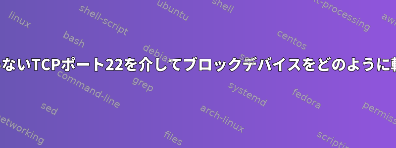 暗号化されていないTCPポート22を介してブロックデバイスをどのように転送しますか？