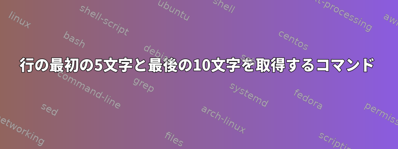 行の最初の5文字と最後の10文字を取得するコマンド