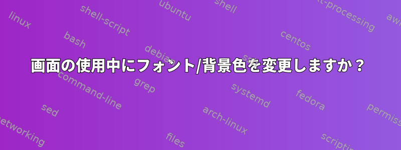 画面の使用中にフォント/背景色を変更しますか？