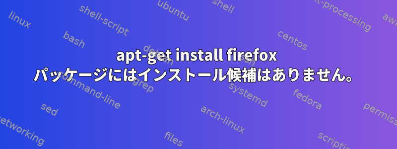 apt-get install firefox パッケージにはインストール候補はありません。