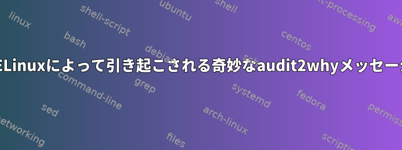 SELinuxによって引き起こされる奇妙なaudit2whyメッセージ