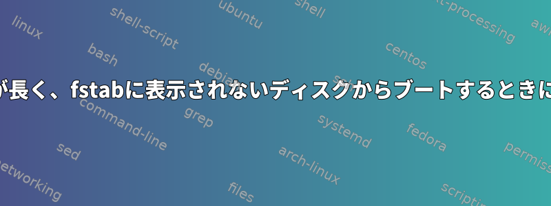 ブート時間が長く、fstabに表示されないディスクからブートするときにハングする