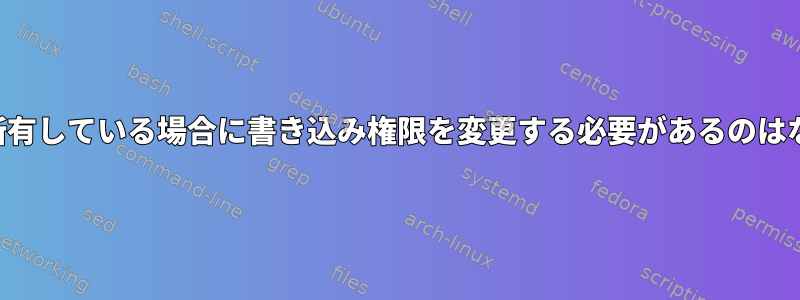 ファイルを所有している場合に書き込み権限を変更する必要があるのはなぜですか？