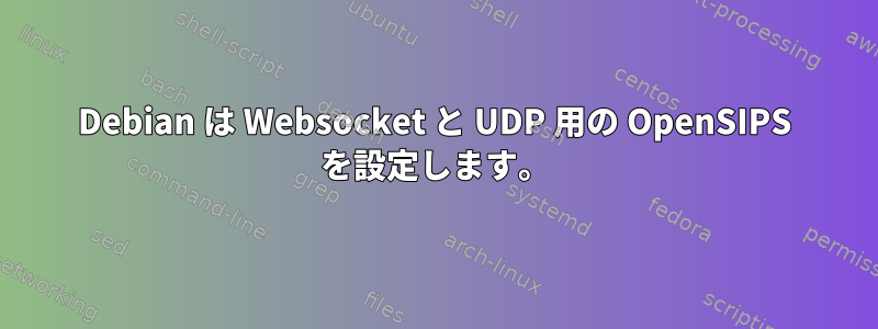 Debian は Websocket と UDP 用の OpenSIPS を設定します。