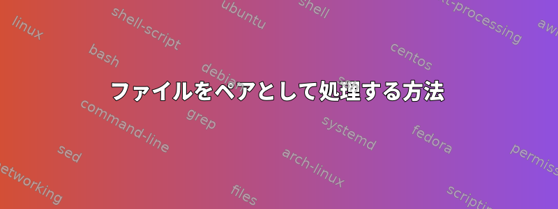 ファイルをペアとして処理する方法