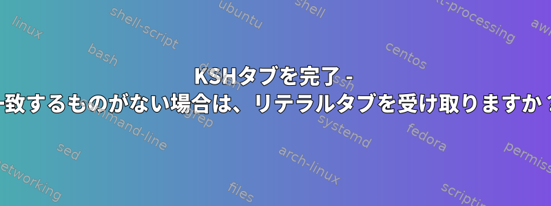 KSHタブを完了 - 一致するものがない場合は、リテラルタブを受け取りますか？