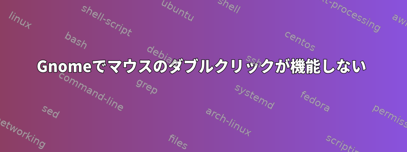 Gnomeでマウスのダブルクリックが機能しない