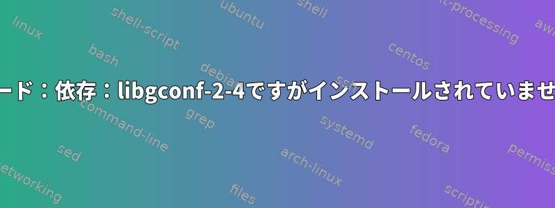 コード：依存：libgconf-2-4ですがインストールされていません