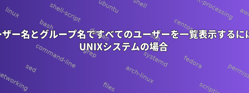 ユーザー名とグループ名ですべてのユーザーを一覧表示するには？ UNIXシステムの場合