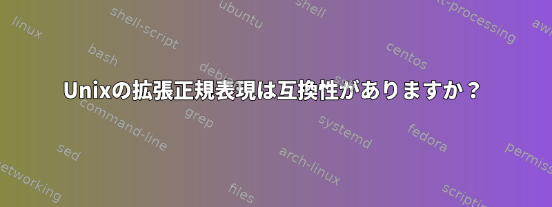 Unixの拡張正規表現は互換性がありますか？