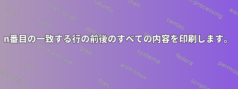 n番目の一致する行の前後のすべての内容を印刷します。