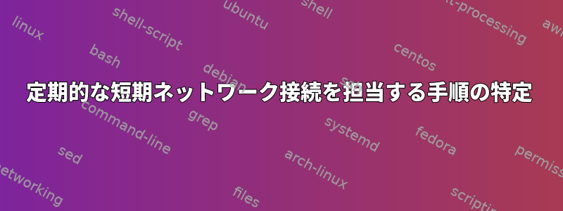 定期的な短期ネットワーク接続を担当する手順の特定