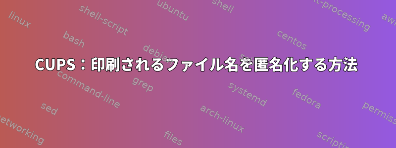 CUPS：印刷されるファイル名を匿名化する方法