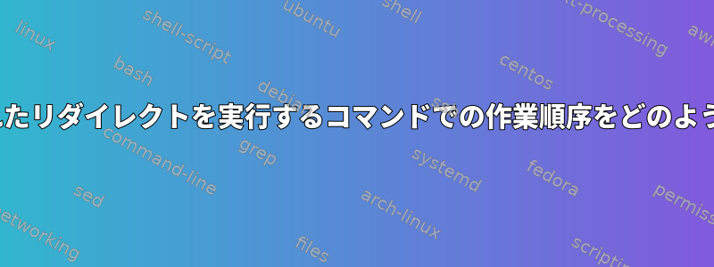 Linuxは、結合されたリダイレクトを実行するコマンドでの作業順序をどのように決定しますか？