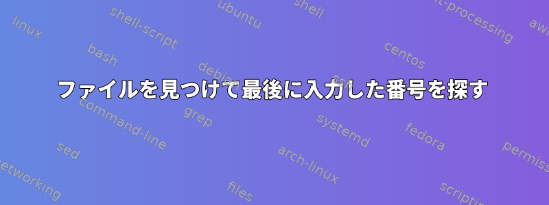 ファイルを見つけて最後に入力した番号を探す