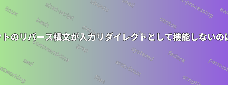 出力リダイレクトのリバース構文が入力リダイレクトとして機能しないのはなぜですか？