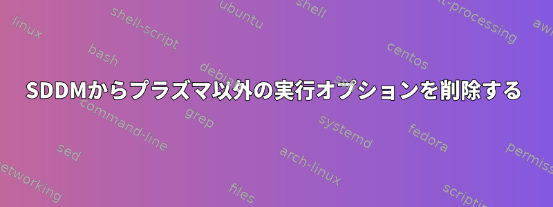 SDDMからプラズマ以外の実行オプションを削除する