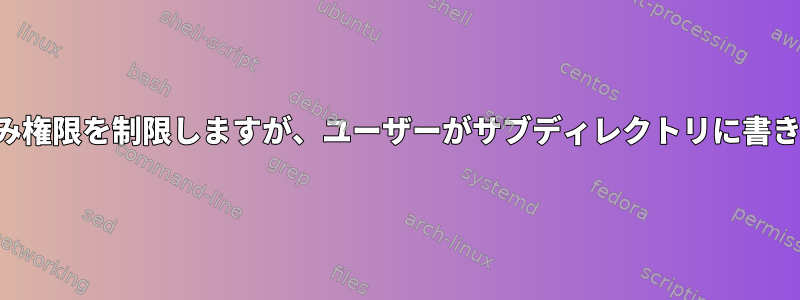 トップレベルディレクトリへの書き込み権限を制限しますが、ユーザーがサブディレクトリに書き込むことを許可する方法は何ですか？