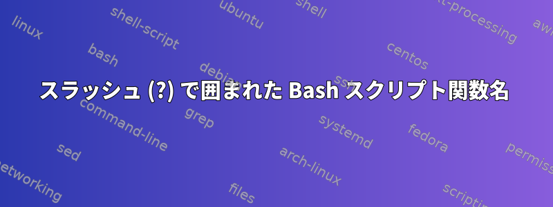 スラッシュ (?) で囲まれた Bash スクリプト関数名