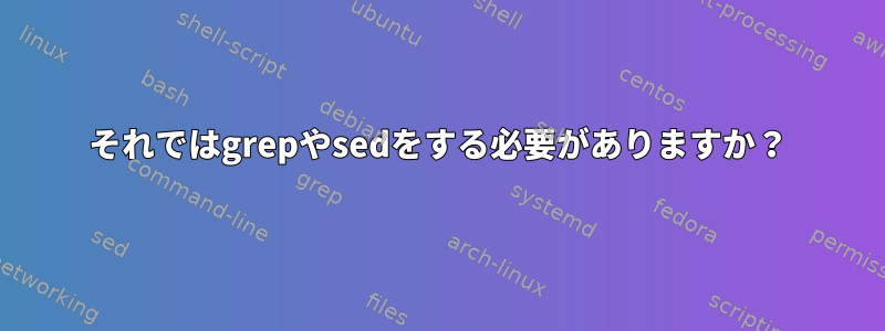 それではgrepやsedをする必要がありますか？